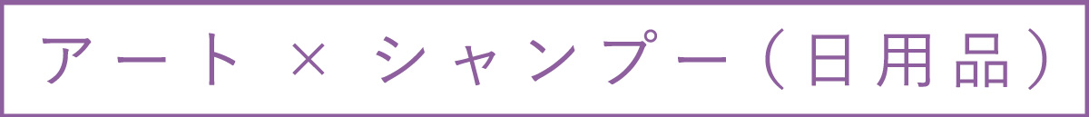 アート×シャンプー（日用品）